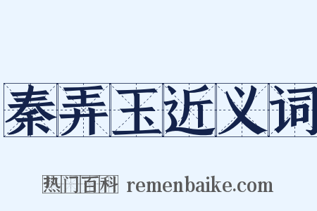 秦弄玉近义词是什么意思的图片